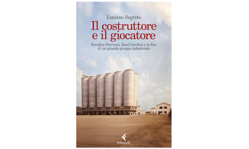 Il costruttore e il giocatore. Serafino Ferruzzi, Raul Gardini e la fine di un grande gruppo industriale | Premio Biella Letteratura Industria
