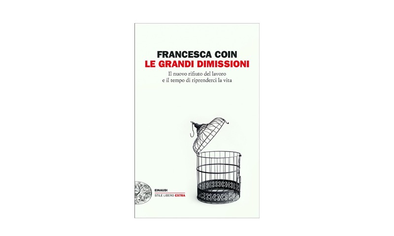 Le grandi dimissioni. Il nuovo rifiuto del lavoro e il tempo di riprenderci la vita | Premio Biella Letteratura Industria